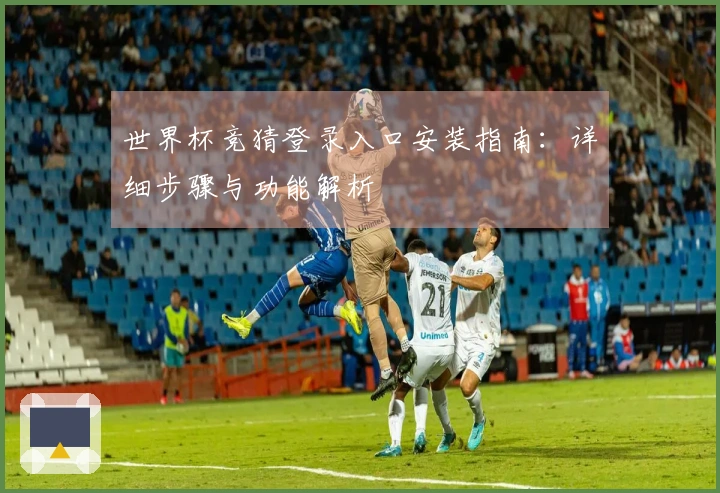 世界杯竞猜登录入口安装指南：详细步骤与功能解析