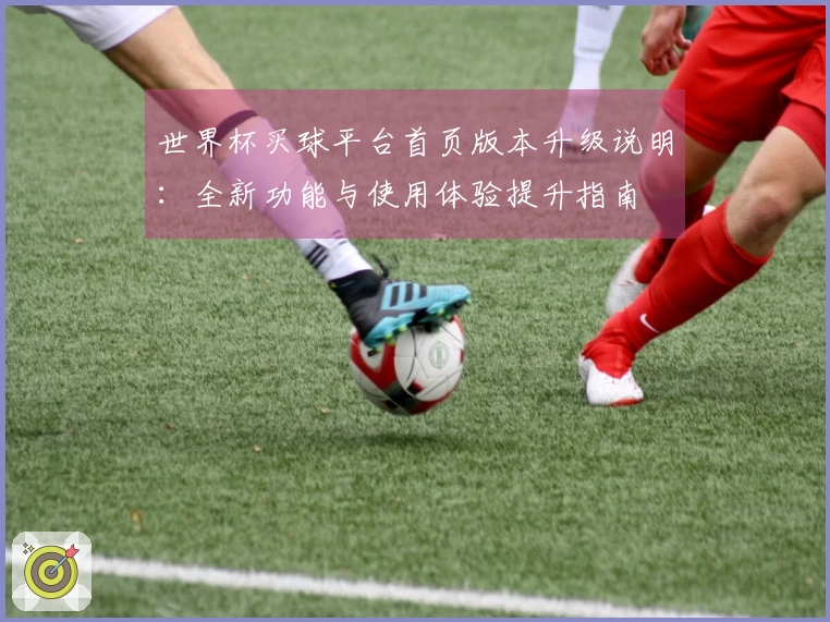 世界杯买球平台首页版本升级说明：全新功能与使用体验提升指南