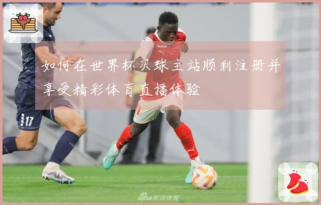 如何在世界杯买球主站顺利注册并享受精彩体育直播体验