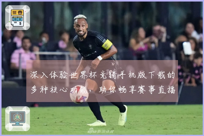 深入体验世界杯竞猜手机版下载的多种核心功能，助你畅享赛事直播的乐趣