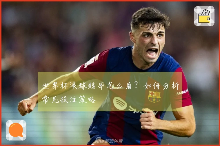 世界杯滚球赔率怎么看？如何分析常见投注策略
