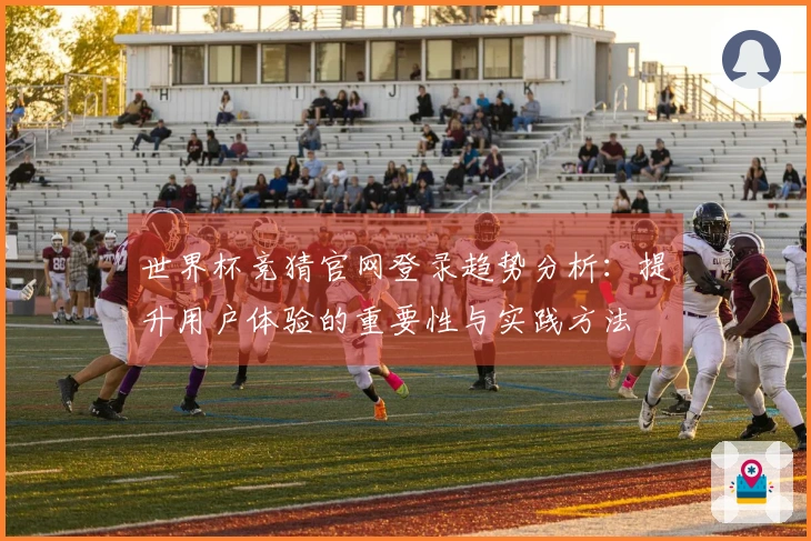 世界杯竞猜官网登录趋势分析：提升用户体验的重要性与实践方法
