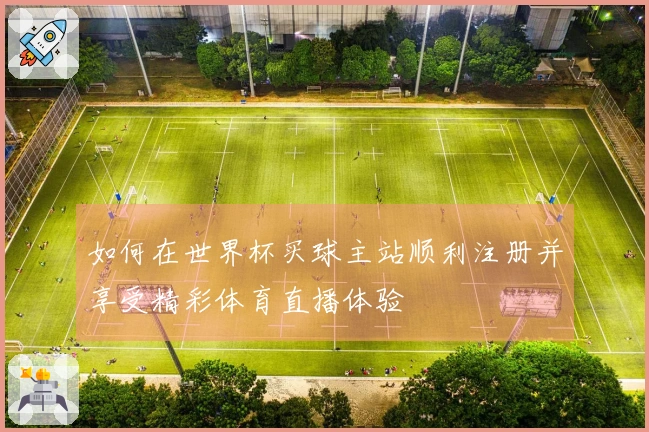 如何在世界杯买球主站顺利注册并享受精彩体育直播体验