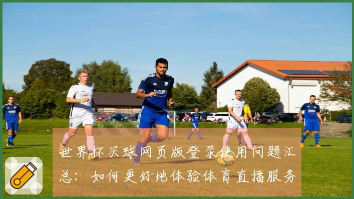 世界杯买球网页版登录使用问题汇总:如何更好地体验体育直播服务