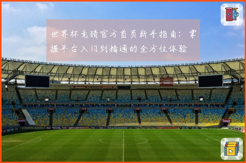 世界杯竞猜官方首页新手指南：掌握平台入门到精通的全方位体验