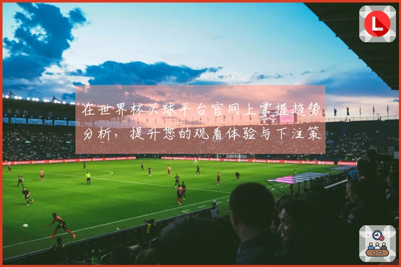 在世界杯买球平台官网上掌握趋势分析，提升您的观看体验与下注策略