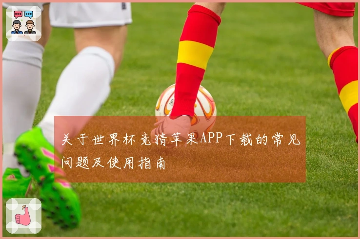 关于世界杯竞猜苹果APP下载的常见问题及使用指南