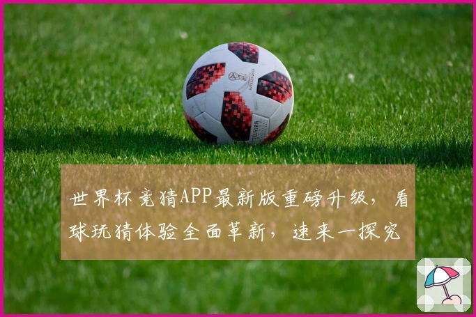 世界杯竞猜APP最新版重磅升级，看球玩猜体验全面革新，速来一探究竟！