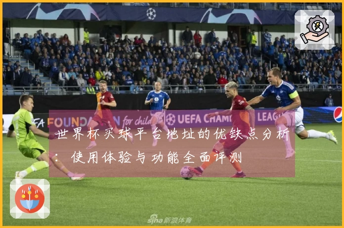 世界杯买球平台地址的优缺点分析：使用体验与功能全面评测