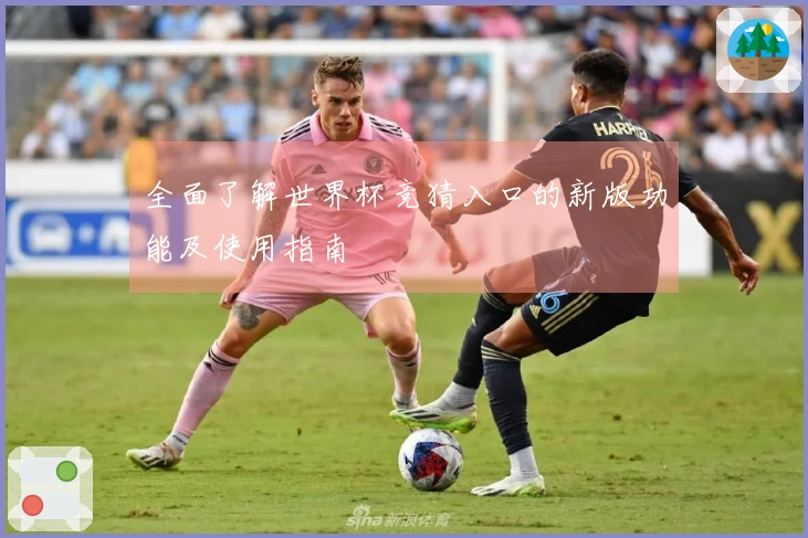 全面了解世界杯竞猜入口的新版功能及使用指南