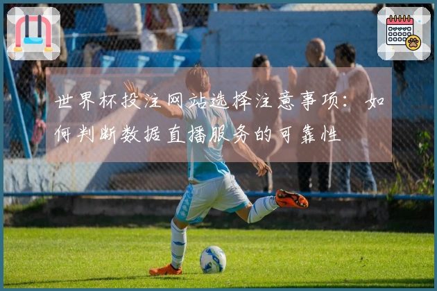 世界杯投注网站选择注意事项：如何判断数据直播服务的可靠性