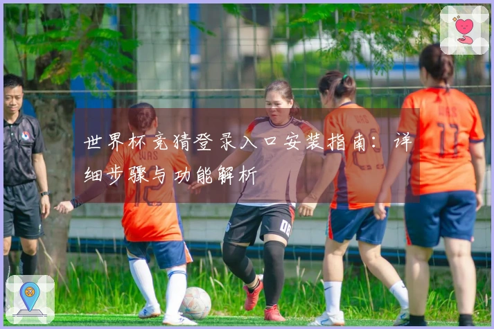世界杯竞猜登录入口安装指南：详细步骤与功能解析
