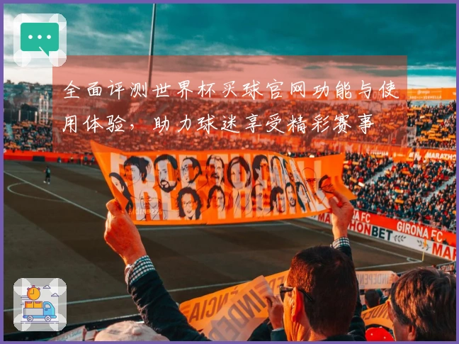 全面评测世界杯买球官网功能与使用体验，助力球迷享受精彩赛事