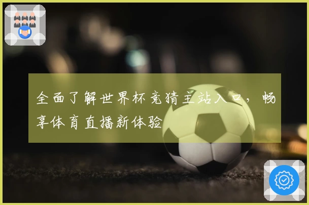 全面了解世界杯竞猜主站入口，畅享体育直播新体验