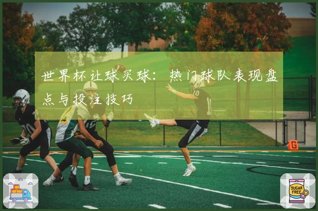 世界杯让球买球：热门球队表现盘点与投注技巧