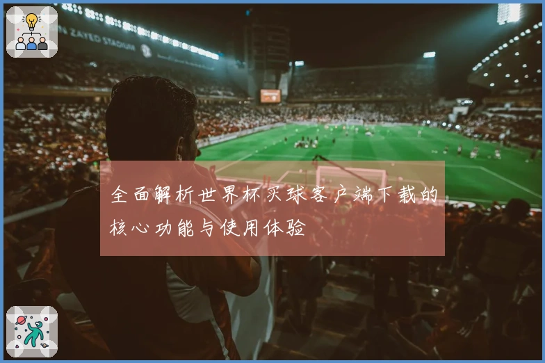 全面解析世界杯买球客户端下载的核心功能与使用体验