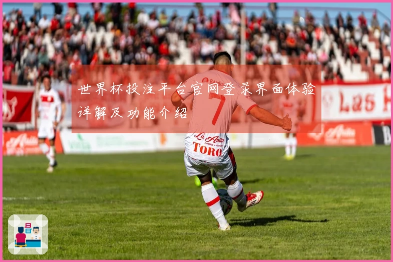 世界杯投注平台官网登录界面体验详解及功能介绍