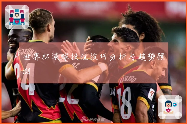 世界杯滚球投注技巧分析与趋势预测