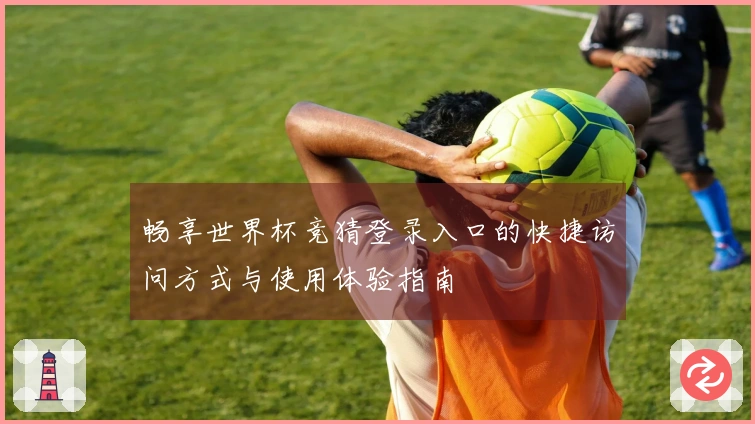 畅享世界杯竞猜登录入口的快捷访问方式与使用体验指南