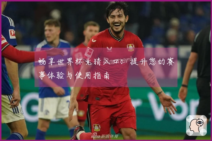 畅享世界杯竞猜入口：提升您的赛事体验与使用指南