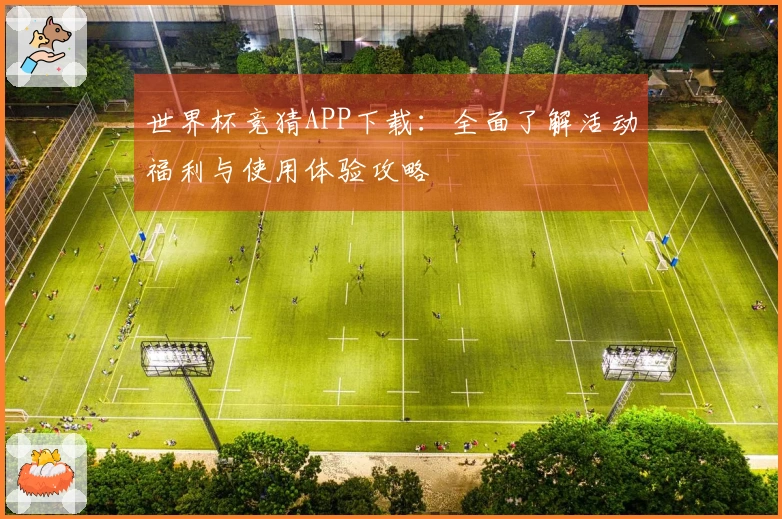 世界杯竞猜APP下载：全面了解活动福利与使用体验攻略