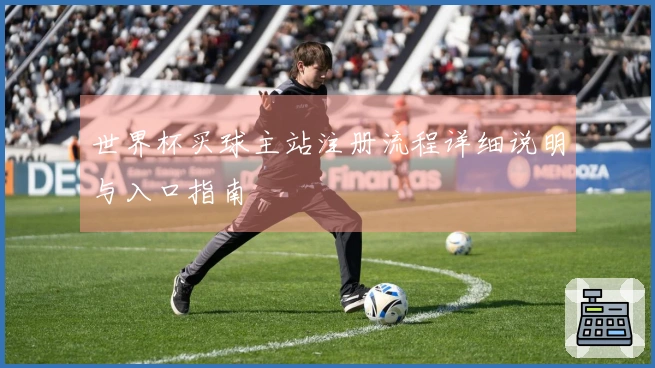 世界杯买球主站注册流程详细说明与入口指南