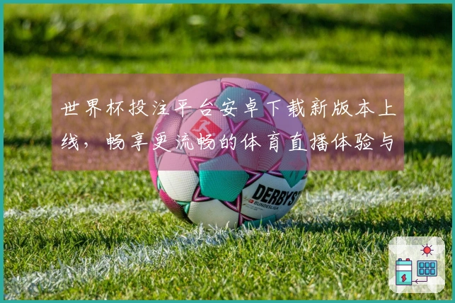 世界杯投注平台安卓下载新版本上线，畅享更流畅的体育直播体验与功能优化