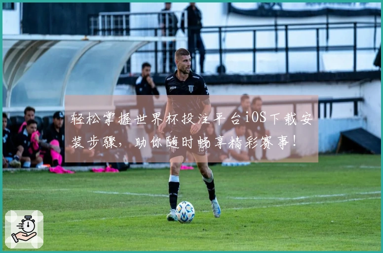 轻松掌握世界杯投注平台iOS下载安装步骤，助你随时畅享精彩赛事！