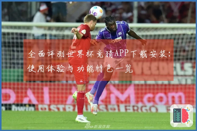 全面评测世界杯竞猜APP下载安装：使用体验与功能特色一览