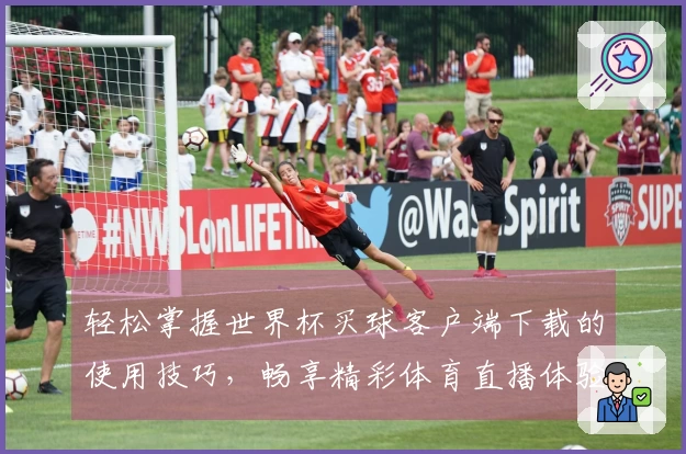 轻松掌握世界杯买球客户端下载的使用技巧，畅享精彩体育直播体验